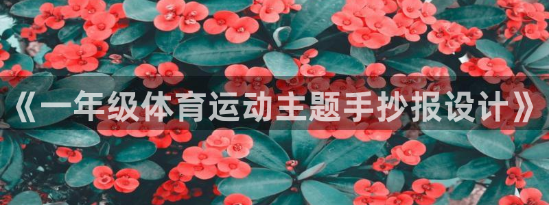 米兰体育下载官网最新版：《一年级体育运动主题手抄报设计》