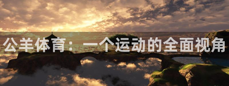 米兰体育靠谱吗：公羊体育：一个运动的全面视角