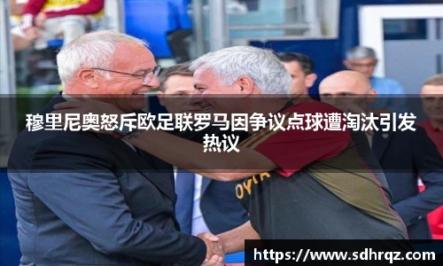 穆里尼奥怒斥欧足联罗马因争议点球遭淘汰引发热议