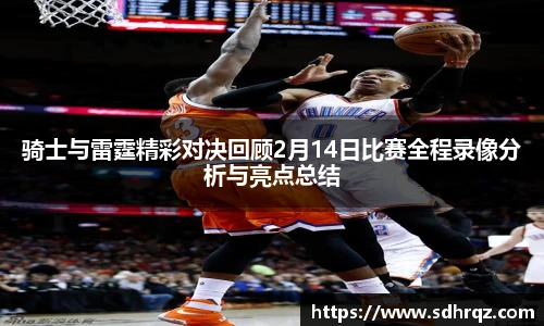 骑士与雷霆精彩对决回顾2月14日比赛全程录像分析与亮点总结