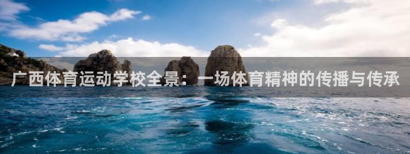 米兰体育在线：广西体育运动学校全景：一场体育精神的传播与传承
